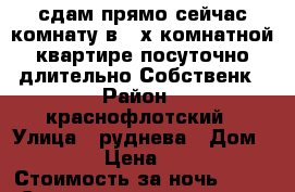 сдам прямо сейчас комнату в 4-х комнатной квартире посуточно/длительно Собственк › Район ­ краснофлотский › Улица ­ руднева › Дом ­ 54 › Цена ­ 500 › Стоимость за ночь ­ 500 › Стоимость за час ­ 100 - Хабаровский край, Хабаровск г. Недвижимость » Квартиры аренда посуточно   . Хабаровский край